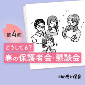 第4回 春の保護者会・懇談会 ほかの園はどうしてる…?〜小学館アカデミー勝どきこども園の場合〜【新 幼児と保育】