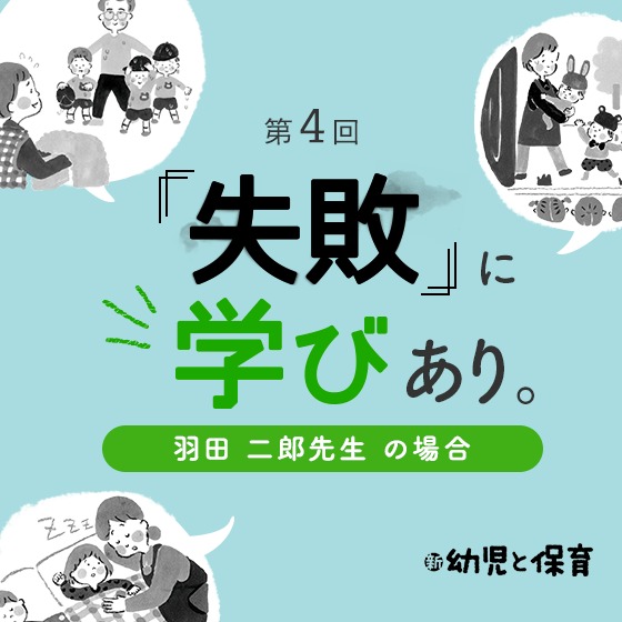 第4回 「失敗」に学びあり。〜羽田二郎先生（あんず幼稚園園長）の場合〜