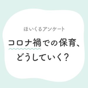 【受付終了】コロナ禍での保育、これからどうしていく?〜保育者さんアンケート〜