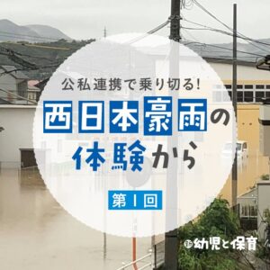 公私連携で乗り切る!~西日本豪雨の体験から~第1回「水が引いた直後に動き出した公私の協力体制」