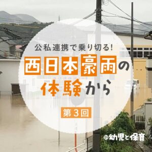 公私連携で乗り切る!~西日本豪雨の体験から~第3回「次の豪雨に備える」