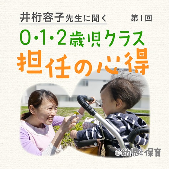 井桁容子先生に聞く 0・1・2歳児クラス担任の心得～第1回 乳児保育に必要な知識と経験～