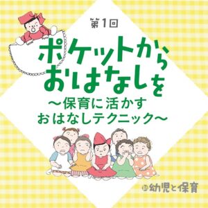 第1回 「語り」は難しくない！ ポケットからおはなしを ～保育に活かす おはなしテクニック～