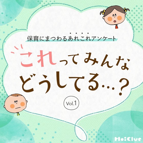 これってみんなどうしてる…？ 〜保育にまつわるあれこれアンケート Vol.1〜