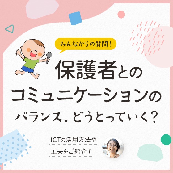 保護者とのコミュニケーションのバランス、どうとっていく?〜ICTの活用方法や工夫をご紹介!〜