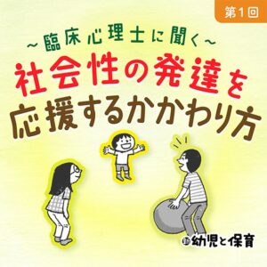 第1回 その子に合った目標を立て、かかわり方を考える~臨床心理士に聞く 社会性の発達を応援するかかわり方~