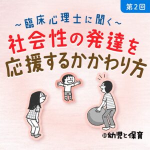 第2回 かかわり方のアイデア 前編~臨床心理士に聞く 社会性の発達を応援するかかわり方~