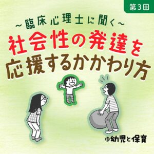 第3回 かかわり方のアイデア 後編~臨床心理士に聞く 社会性の発達を応援するかかわり方~
