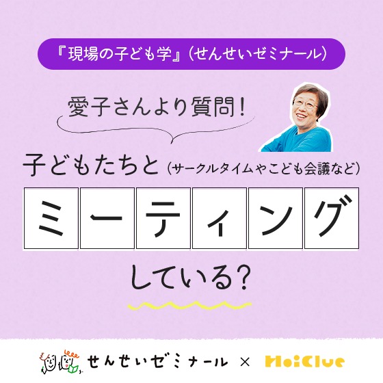 子どもたちとミーティングしている？〜せんせいゼミナール『現場の子ども学』 ✕ HoiClue企画）〜