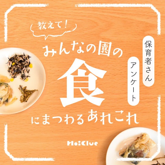 教えて！みんなの園の“食”にまつわるあれこれ〜保育者さんアンケート〜