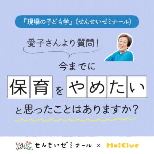 今までに保育をやめたいと思ったことはありますか?〜柴田愛子さんよりみなさんに質問!(せんせいゼミナール『現場の子ども学』 ✕ HoiClue企画)〜