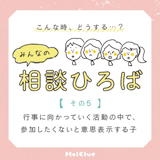 ＼みんなの実践例／【行事に向かっていく活動の中で、参加したくないと意思表示する子】〜こんな時、どうする？みんなの相談ひろば〜