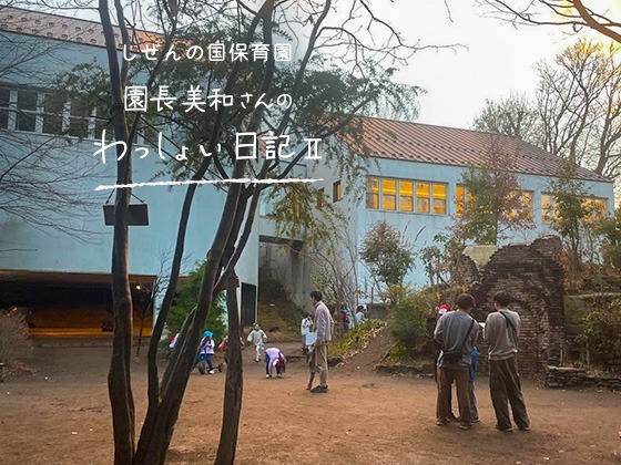 しぜんの国保育園 園長美和さんのわっしょい日記II （第十回）「内緒の秘密」