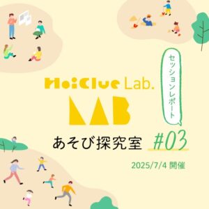 取り入れてみたら子どもに変化があった“モノ”・“コト”〜HoiClue Lab.あそび探究室セッションレポート#03〜