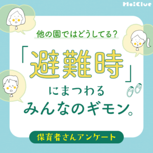 「避難時」にまつわるみんなのギモン。他の園ではどうしてる？〜保育者さんアンケート〜