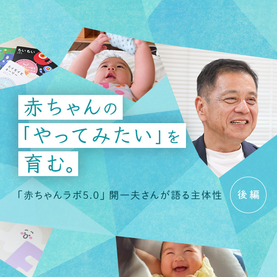 赤ちゃんの「やってみたい」を育む。「赤ちゃんラボ5.0」開一夫さんが語る「主体性」