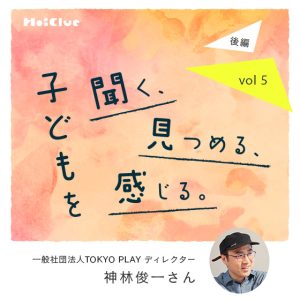 「聴くとは応答すること。」＿  TOKYO PLAY 神林俊一さんと考える、子どもの声との向き合い方
