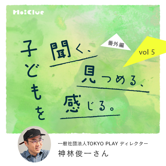 「遊び場は、ゆっくり育てればいい。」遊び場づくりの実践者・神林さんが大切にする「スロースタート」という考え方
