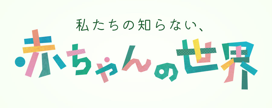 私たちの知らない、赤ちゃんの世界