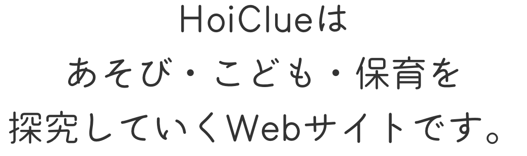 HoiClueはあそび・こども・保育を探究していくWebサイトです。